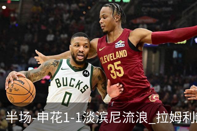 半场-申花1-1淡滨尼流浪 拉姆利越位进球被判有效 徐皓阳贴地斩