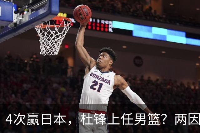 4次赢日本，杜锋上任男篮？两因素关键，曾主动请缨，曾大胜33分