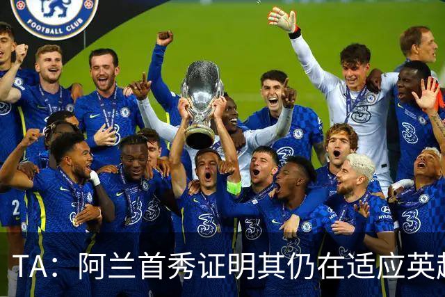 TA：阿兰首秀证明其仍在适应英超赛场强度，与球队还处在磨合阶段